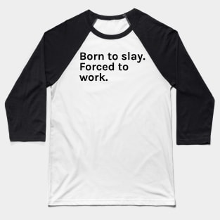 Born to Slay Forced to Work Funny Sarcastic Saying for Humor Sarcasm Lovers Novelty Graphic Baseball T-Shirt